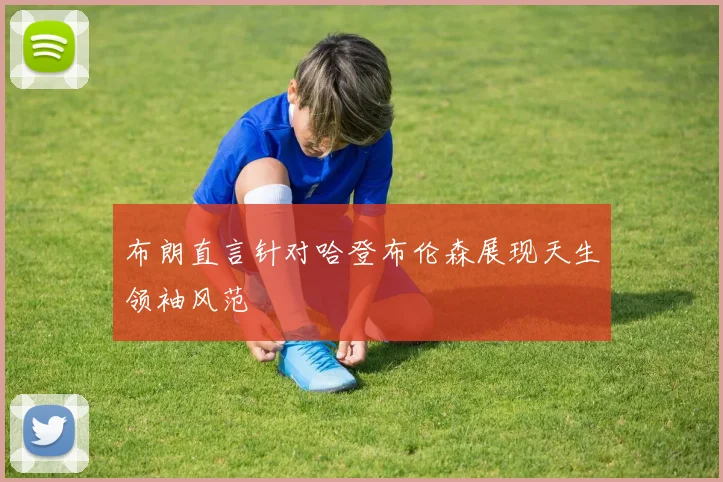 布朗直言针对哈登布伦森展现天生领袖风范