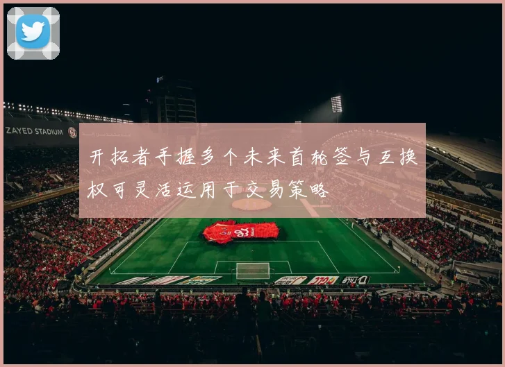 开拓者手握多个未来首轮签与互换权可灵活运用于交易策略