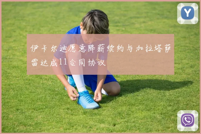 伊卡尔迪愿意降薪续约与加拉塔萨雷达成11合同协议