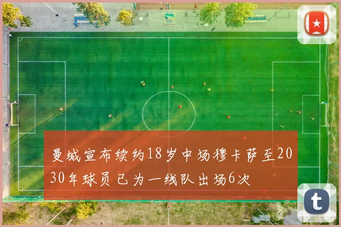 曼城宣布续约18岁中场穆卡萨至2030年球员已为一线队出场6次