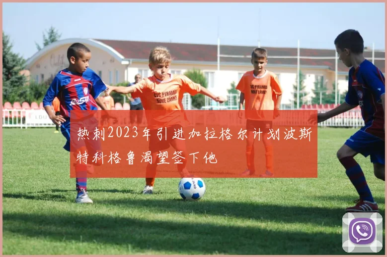 热刺2023年引进加拉格尔计划波斯特科格鲁渴望签下他